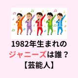 1982年生まれのジャニーズは誰？【芸能人】