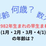 1982年生まれの早生まれ(1月・2月・3月・4/1) の年齢は？