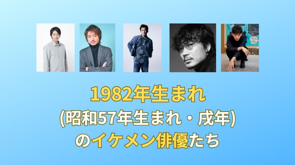 1982年生まれ(昭和57年生まれ・戌年)のイケメン俳優たち