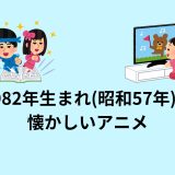 1982年生まれ(昭和57年)の懐かしいアニメ