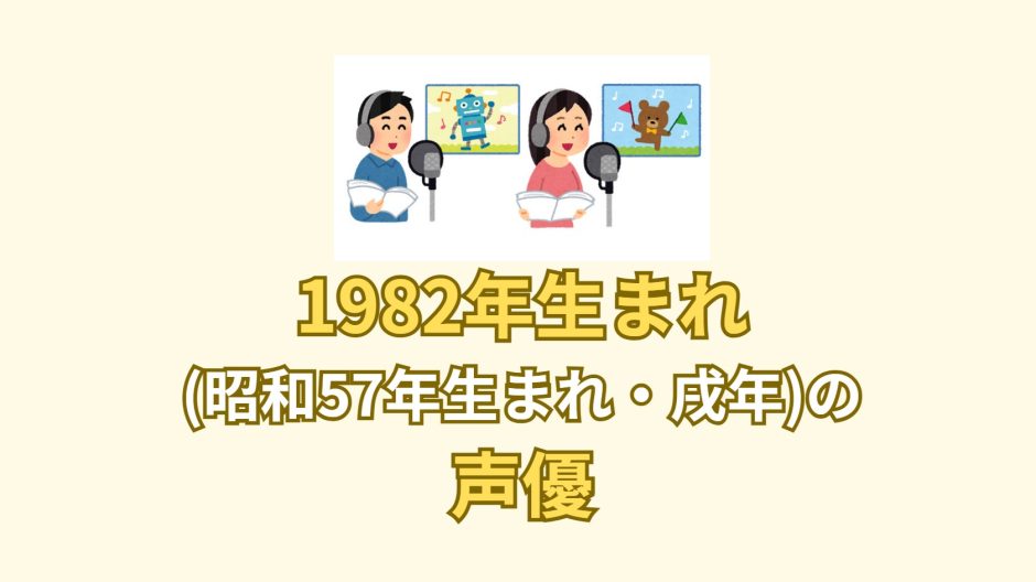 1982年生まれ(昭和57年生まれ・戌年)の声優