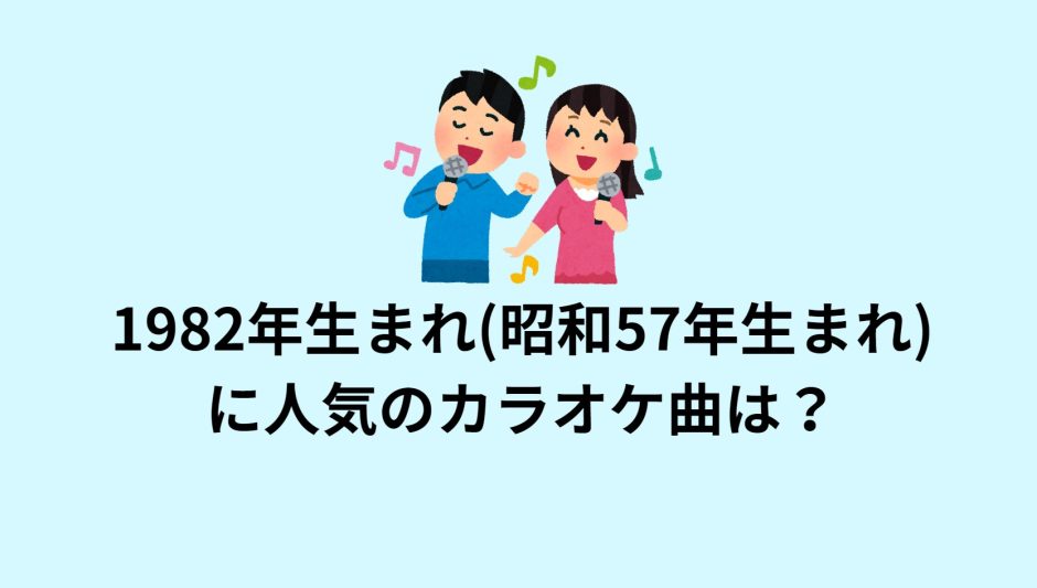 1982年生まれ(昭和57年生まれ)に人気のカラオケ曲は？