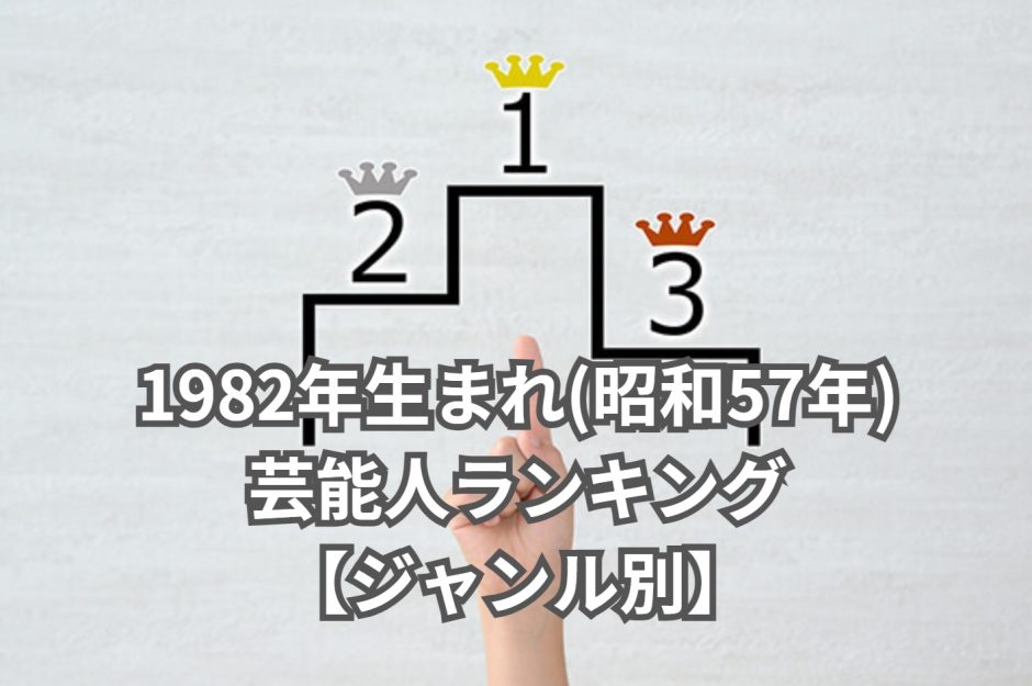 1982年生まれ(昭和57年)芸能人ランキング 【ジャンル別】